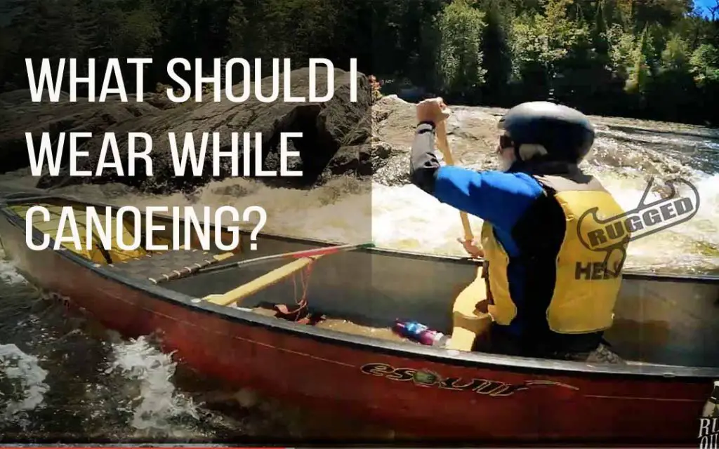 What to Wear While Canoeing (Whitewater, lakes, day trips and more